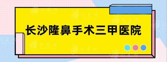 长沙隆鼻手术三甲医院哪里好？湘雅二院、三院排行靠前