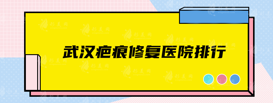 武汉疤痕修复医院排行，排名前五的热门榜单医院新鲜出炉