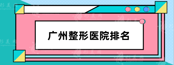 广州整形医院排名前十位，高口碑，实力强劲的医院不要错过！