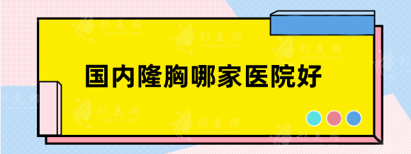 国内隆胸哪家医院好？排名榜前五：南方、西京技术特点不同~