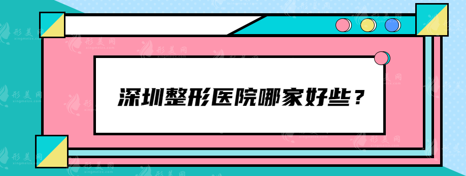 深圳整形医院哪家好些？艺星、阳光、美莱等热门医院上榜