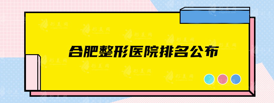 合肥整形医院排名公布，维多利亚、华美、韩美等概况介绍