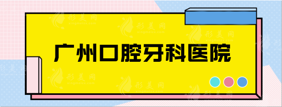 广州口腔牙科医院哪家好？医院排名+种植牙价格表一览