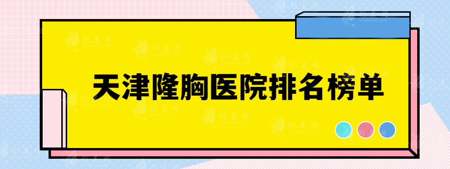 天津隆胸医院排名榜单，这些口碑好实力医院都在榜单上