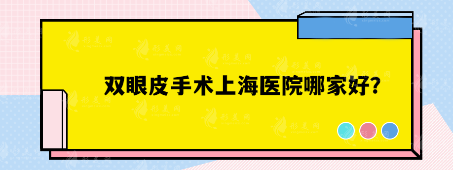 双眼皮手术上海医院哪家好？美立方、玫瑰医疗、联合丽格等都实力都很不错