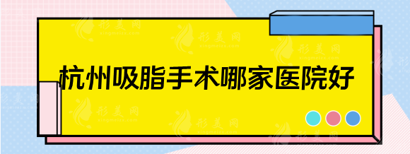 杭州吸脂手术哪家医院好？排行前五：浙二医院，省人民医院等