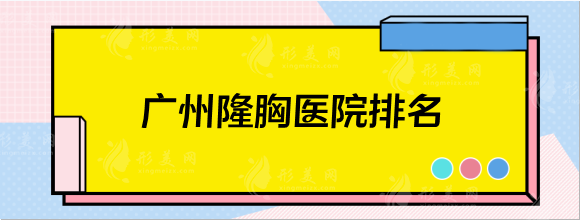 广州隆胸医院排名，精选五家人气机构，任选其一不踩雷