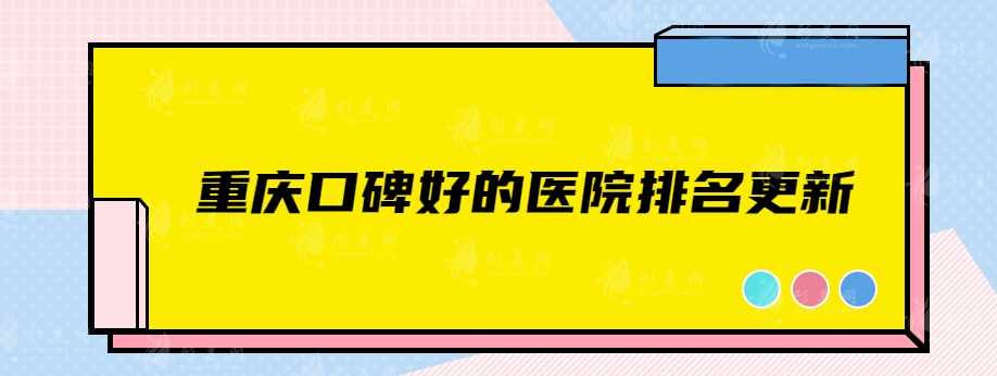 重庆口碑好的医院排名更新，华美、时光、星荣、美仑美奂等值得信赖