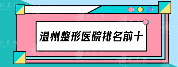 温州整形医院排名前十，百佳东方，和平等各医院优势汇总来了！