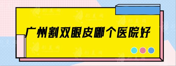 广州割双眼皮哪个医院好？华美|紫馨|韩妃技术实力有保障！