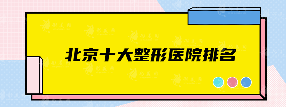 北京十大整形医院排名，北医三院、薇琳、艺星等实力医院上榜
