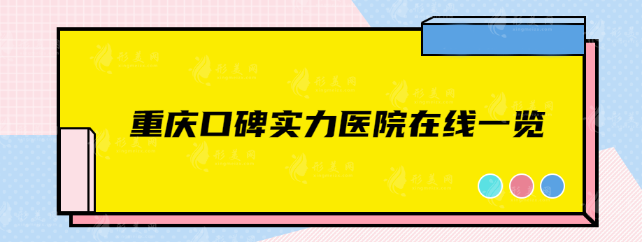 重庆口碑实力医院在线一览，华美、时光、新铜雀台等人气医院推荐