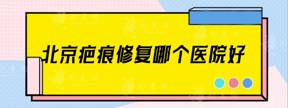 北京疤痕修复哪个医院好？北医三院、协和、八大处等技术力强！