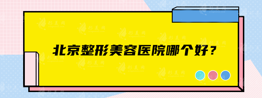 北京整形美容医院哪个好？北京协和、八大处、联合丽格等在线一览