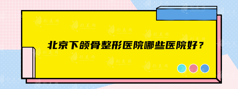 北京下颌骨整形医院哪些医院好？实力医院名单值得收藏