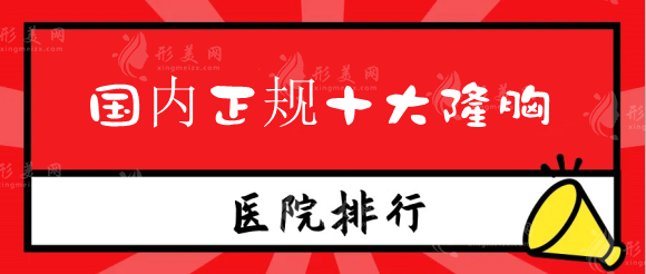 国内正规十大隆胸医院排名，技术好的丰胸医院有哪些？