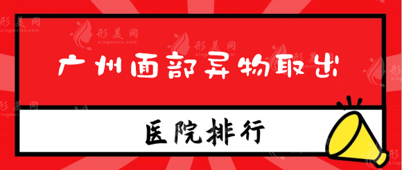 广州面部异物取出整形医院有哪些？不明注射物取出速速来看