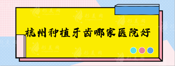 杭州种植牙齿哪家医院好？排名前五口腔医院正规可靠！