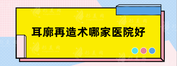 耳廓再造术哪家医院好？上海九院、北京八大处、北京协和值得信任！