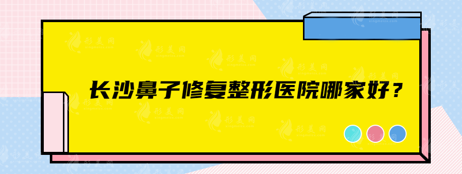 长沙鼻子修复整形医院哪家好？上榜的在当地人气不错~