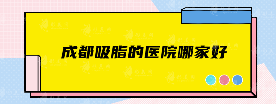 成都吸脂的医院哪家好？军大、晶肤、友谊、等实力来袭