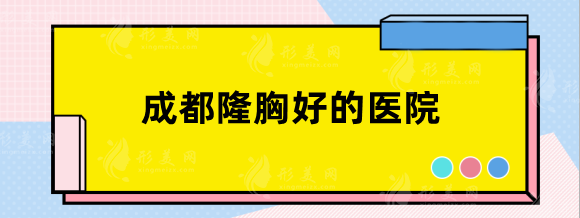 成都隆胸好的医院有哪些？三甲排行华西、省医院等实力强！