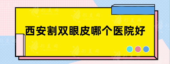 西安割双眼皮哪个医院比较好？艺星、画美，审美好性价比高！