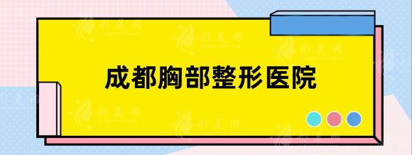 成都胸部整形哪家医院好？华美紫馨、华西、友谊入选榜单！