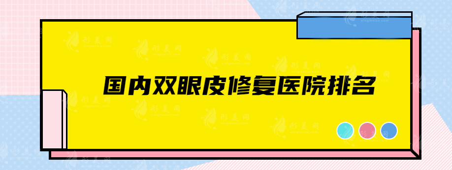 国内双眼皮修复医院排名，都是靠实力上榜的正规医院