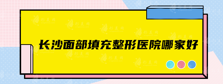 长沙面部填充整形医院哪家好？实力医院详情盘点