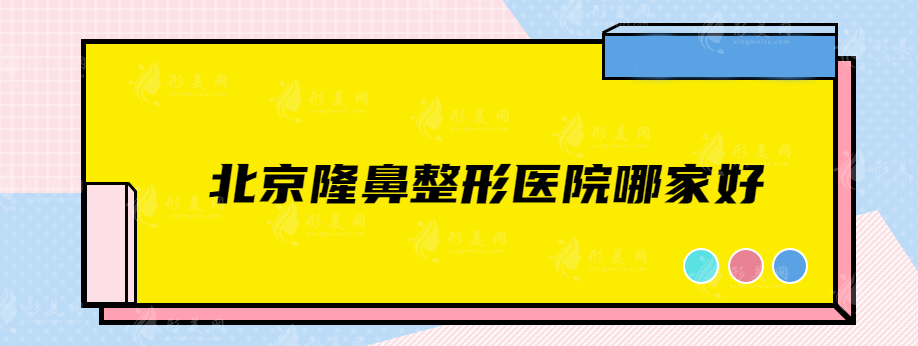 北京隆鼻整形医院哪家好？叶子、美莱、八大处等靠实力入围