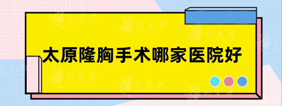 太原隆胸手术哪家医院好？正规整容整形医美盘点!价格参考