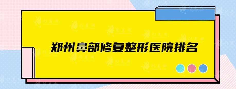 郑州鼻部修复整形医院排名，前top5都是实力靠谱正规医院