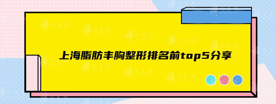 上海脂肪丰胸整形排名前top5分享，私立、公立医院都是实力派