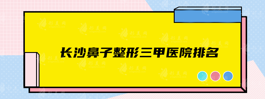 长沙鼻子整形三甲医院排名，精选实力医院在线一览