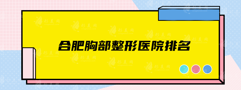 合肥胸部整形医院排名，上榜前五医院详情介绍