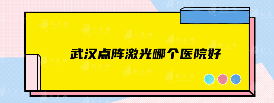 武汉点阵激光哪个医院好？人气医院在线介绍，快收藏