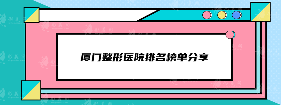 厦门整形医院排名榜单分享，欧菲、美莱、厦大一院等在线pk