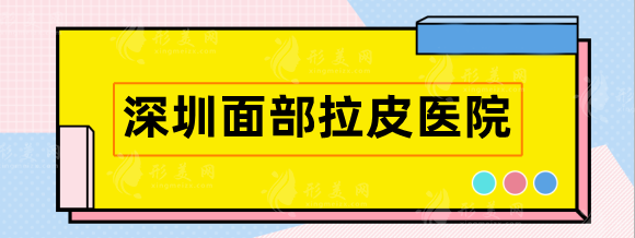 深圳面部拉皮哪家医院好？盘点高人气机构，口碑实力好