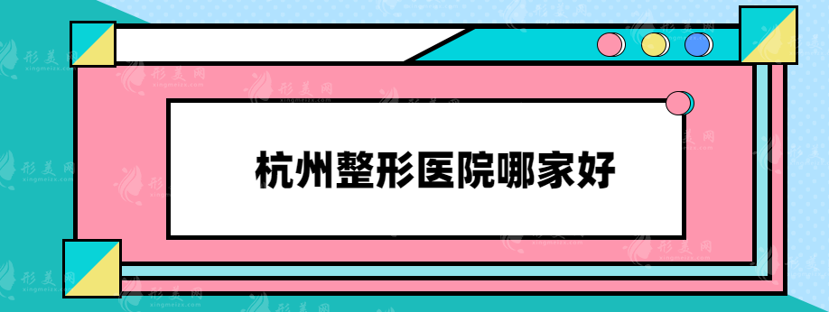 杭州整形医院哪家好？都是本地超人气口碑医院，值得信赖