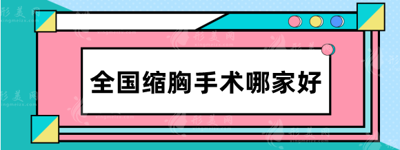 全国缩胸手术哪家好？北京协和、上海九院、重医大附一院等