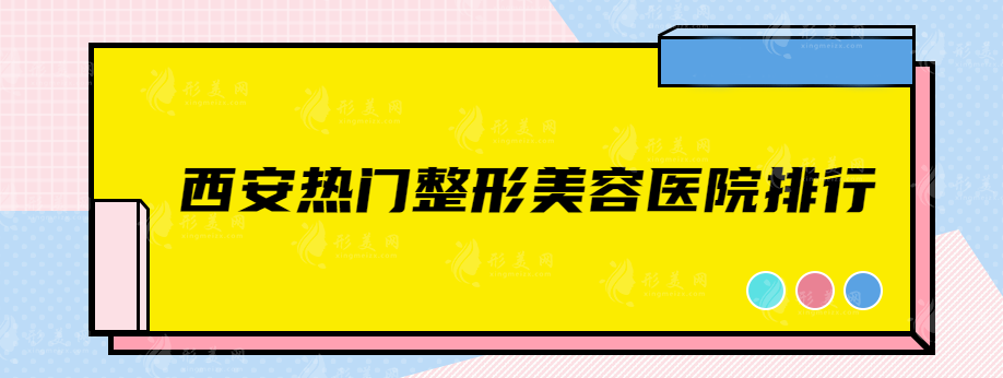 西安热门整形美容医院排行，上榜这5家口碑比较好，都是实力派