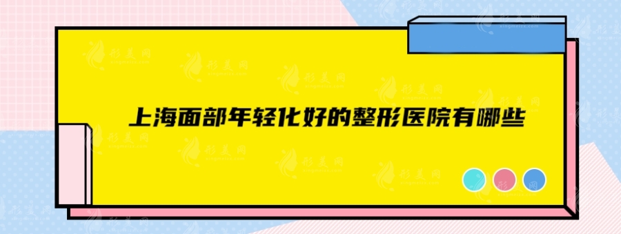 上海面部年轻化好的整形医院有哪些？排名前五整形实力在线