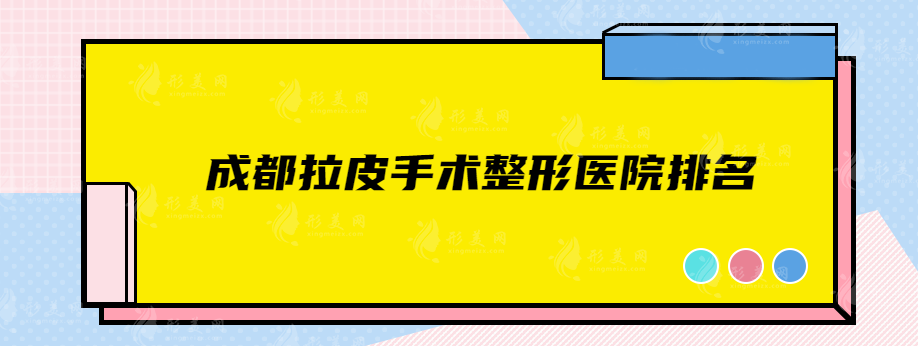 成都拉皮手术整形医院排名，华美紫馨、美莱、晶肤等上榜！