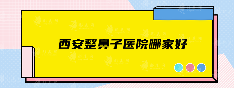 西安整鼻子医院哪家好？叶子、画美、美莱等年年上榜！