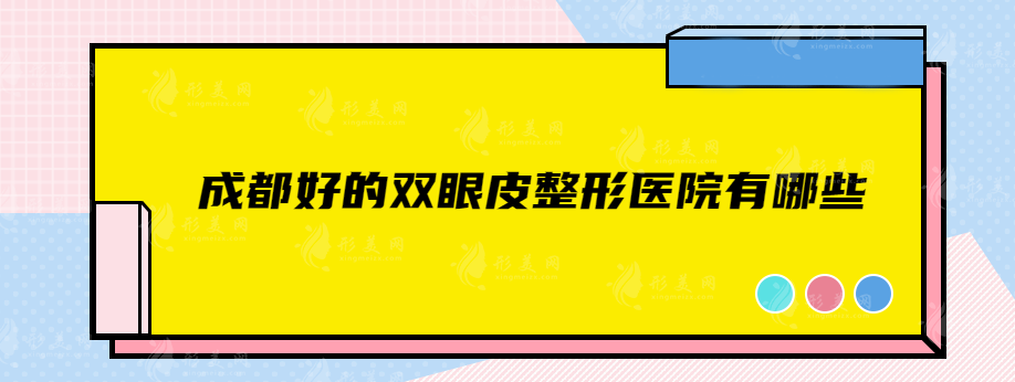 成都好的双眼皮整形医院有哪些？前top5超全医院信息介绍