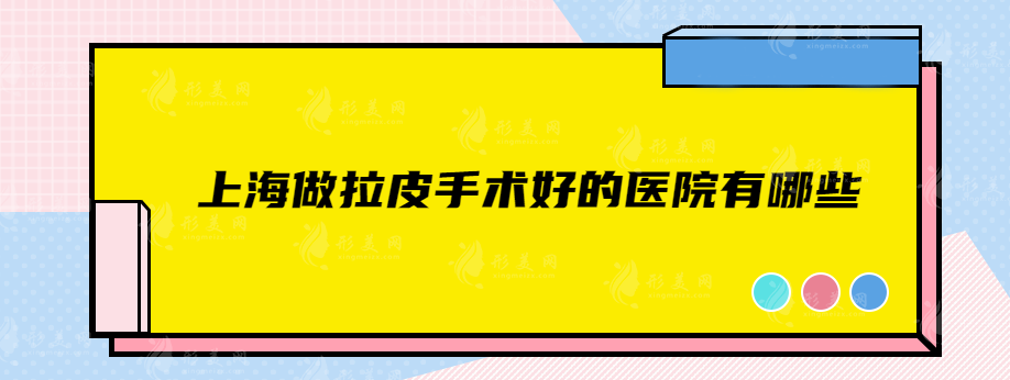 上海做拉皮手术好的医院有哪些？前五名正规医美闭眼选~