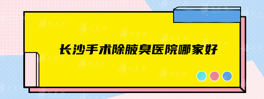 长沙手术除腋臭医院哪家好？前五名实力医院在线分享