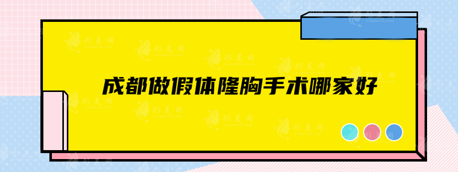 成都做假体隆胸手术哪家好？5家实力医院盘点，速来围观