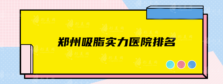 郑州吸脂实力医院排名，五强点评曝光，还不赶快收藏